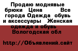 Продаю моднявые брюки › Цена ­ 700 - Все города Одежда, обувь и аксессуары » Женская одежда и обувь   . Вологодская обл.